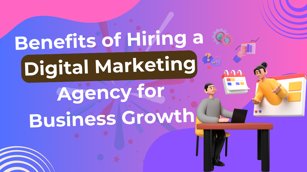 Benefits of Hiring a Digital Marketing Agency for Business Growth